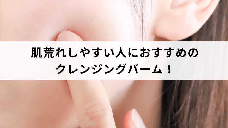 肌荒れしやすい人におすすめのクレンジングバーム！